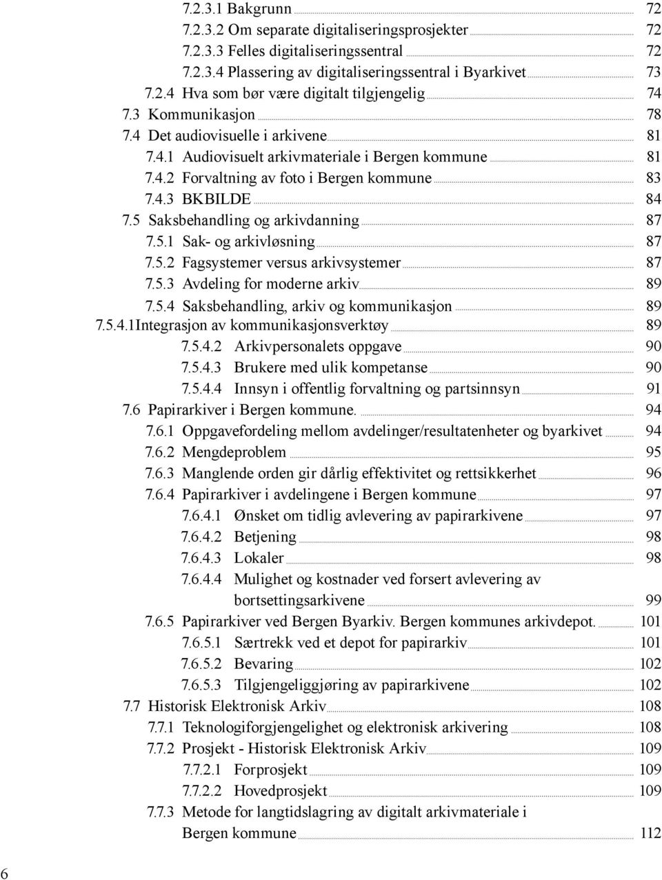 5 Saksbehandling og arkivdanning 87 7.5.1 Sak- og arkivløsning 87 7.5.2 Fagsystemer versus arkivsystemer 87 7.5.3 Avdeling for moderne arkiv 89 7.5.4 Saksbehandling, arkiv og kommunikasjon 89 7.5.4.1 Integrasjon av kommunikasjonsverktøy 89 7.