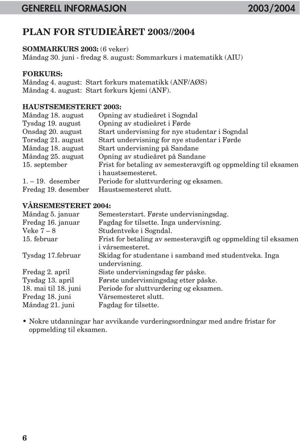 august Opning av studieåret i Førde Onsdag 20. august Start undervisning for nye studentar i Sogndal Torsdag 21. august Start undervisning for nye studentar i Førde Måndag 18.