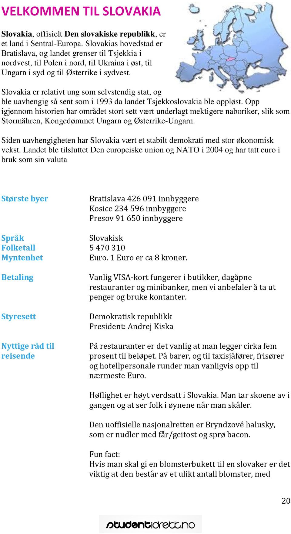 Slovakia er relativt ung som selvstendig stat, og ble uavhengig så sent som i 1993 da landet Tsjekkoslovakia ble oppløst.