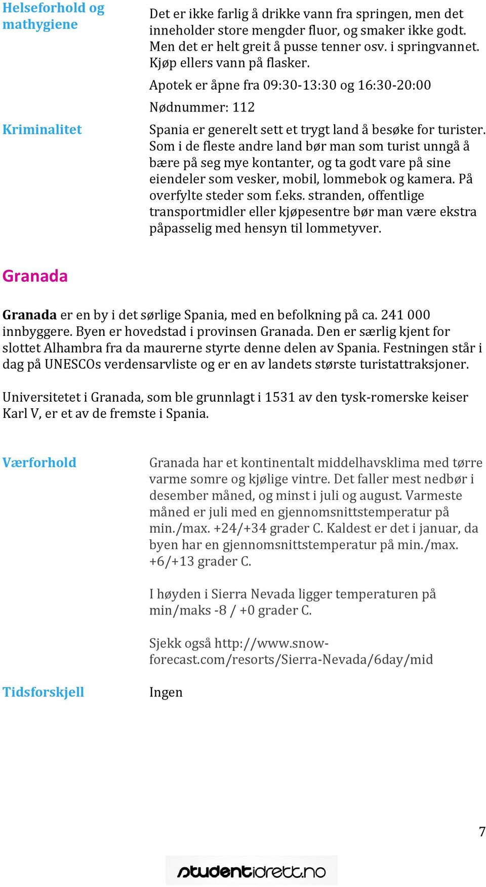 Som i de fleste andre land bør man som turist unngå å bære på seg mye kontanter, og ta godt vare på sine eiendeler som vesker, mobil, lommebok og kamera. På overfylte steder som f.eks.