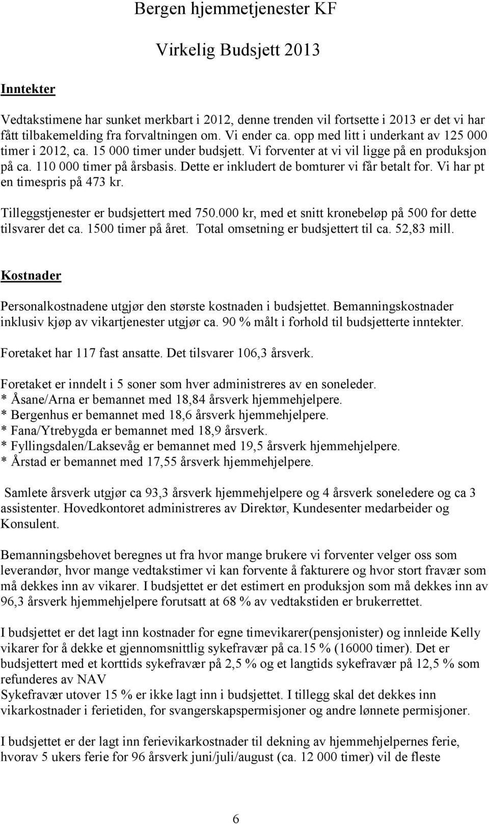 Dette er inkludert de bomturer vi får betalt for. Vi har pt en timespris på 473 kr. Tilleggstjenester er budsjettert med 750.000 kr, med et snitt kronebeløp på 500 for dette tilsvarer det ca.