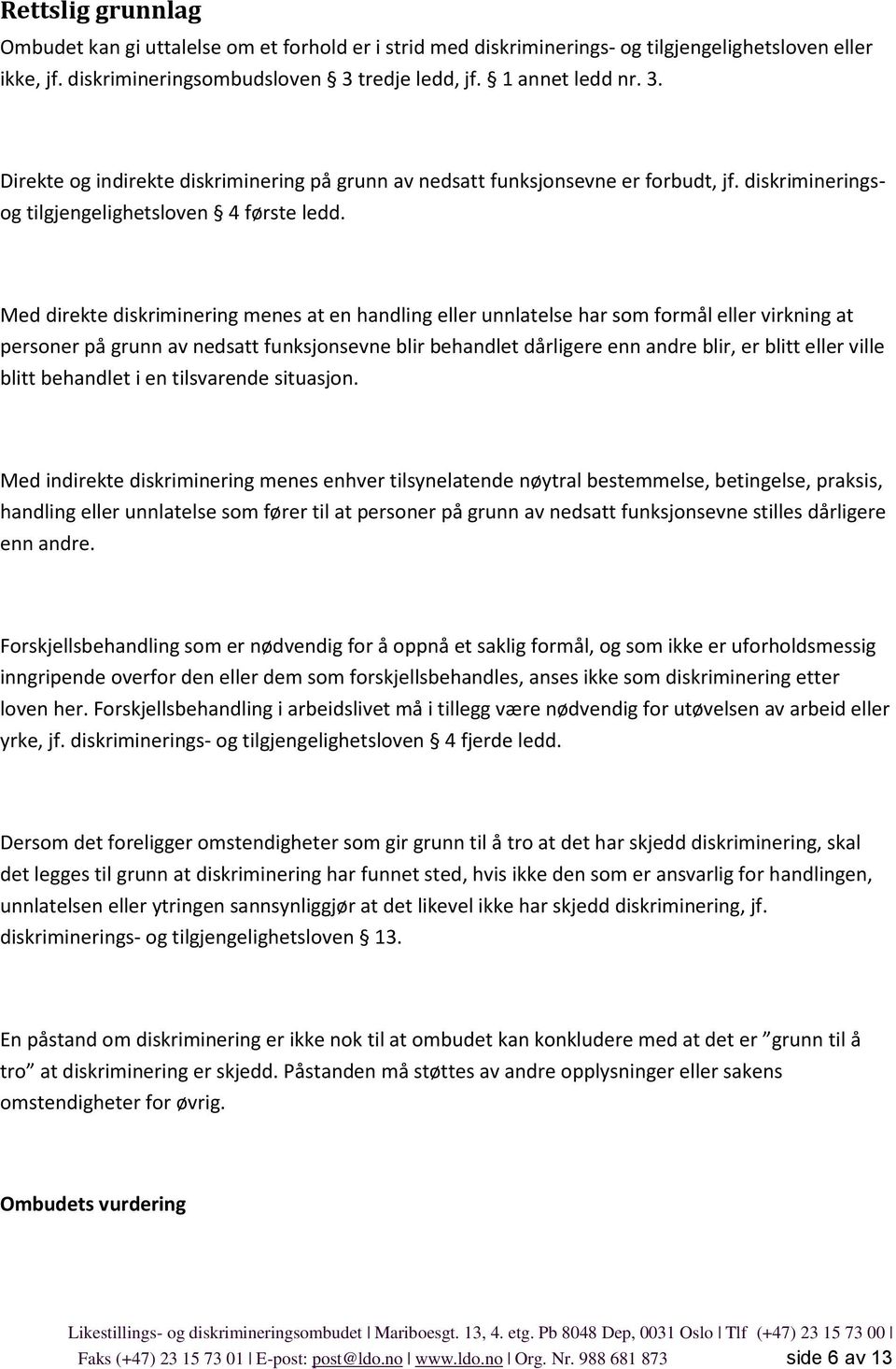 Med direkte diskriminering menes at en handling eller unnlatelse har som formål eller virkning at personer på grunn av nedsatt funksjonsevne blir behandlet dårligere enn andre blir, er blitt eller