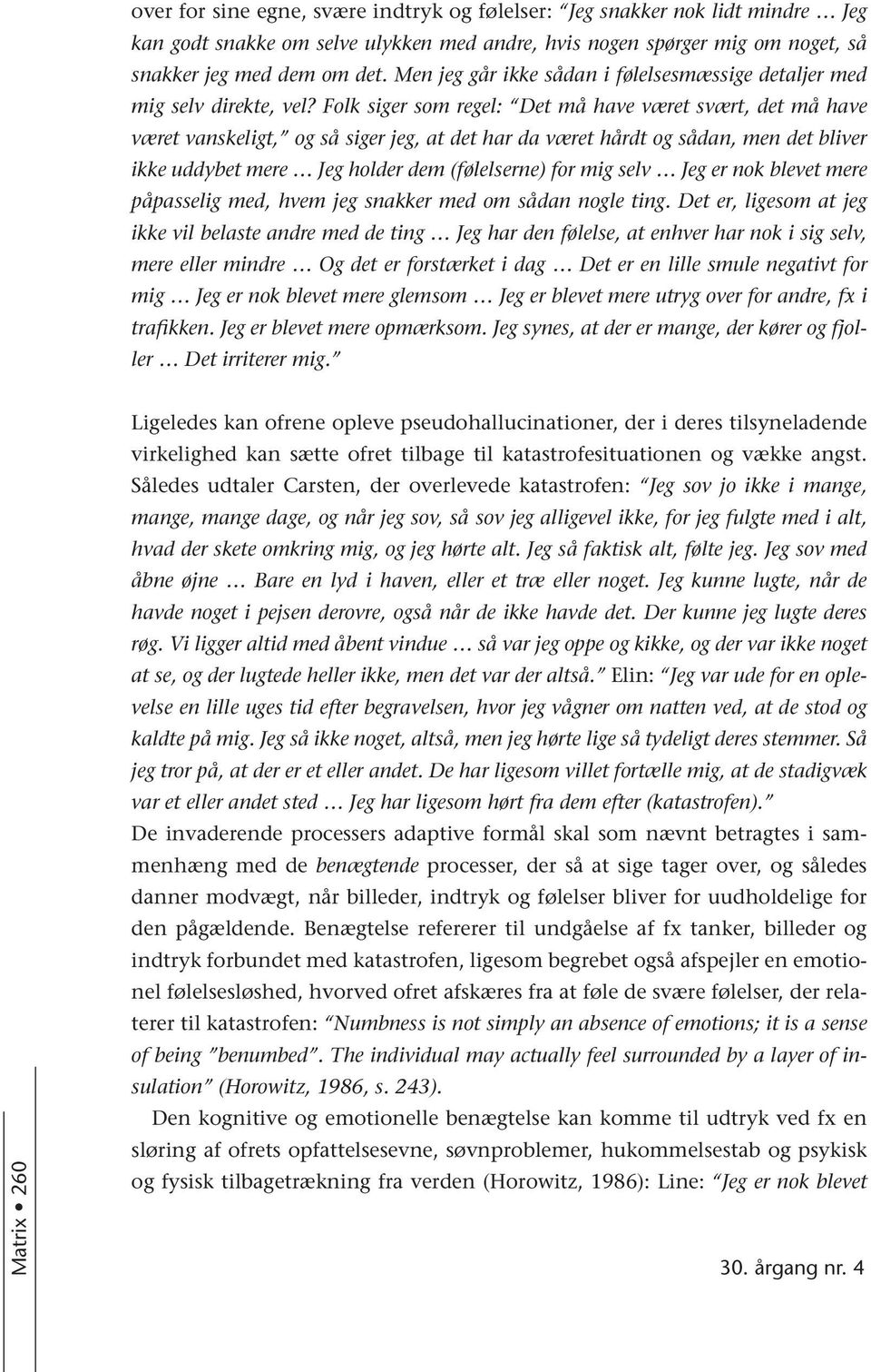 Folk siger som regel: Det må have været svært, det må have været vanskeligt, og så siger jeg, at det har da været hårdt og sådan, men det bliver ikke uddybet mere Jeg holder dem (følelserne) for mig