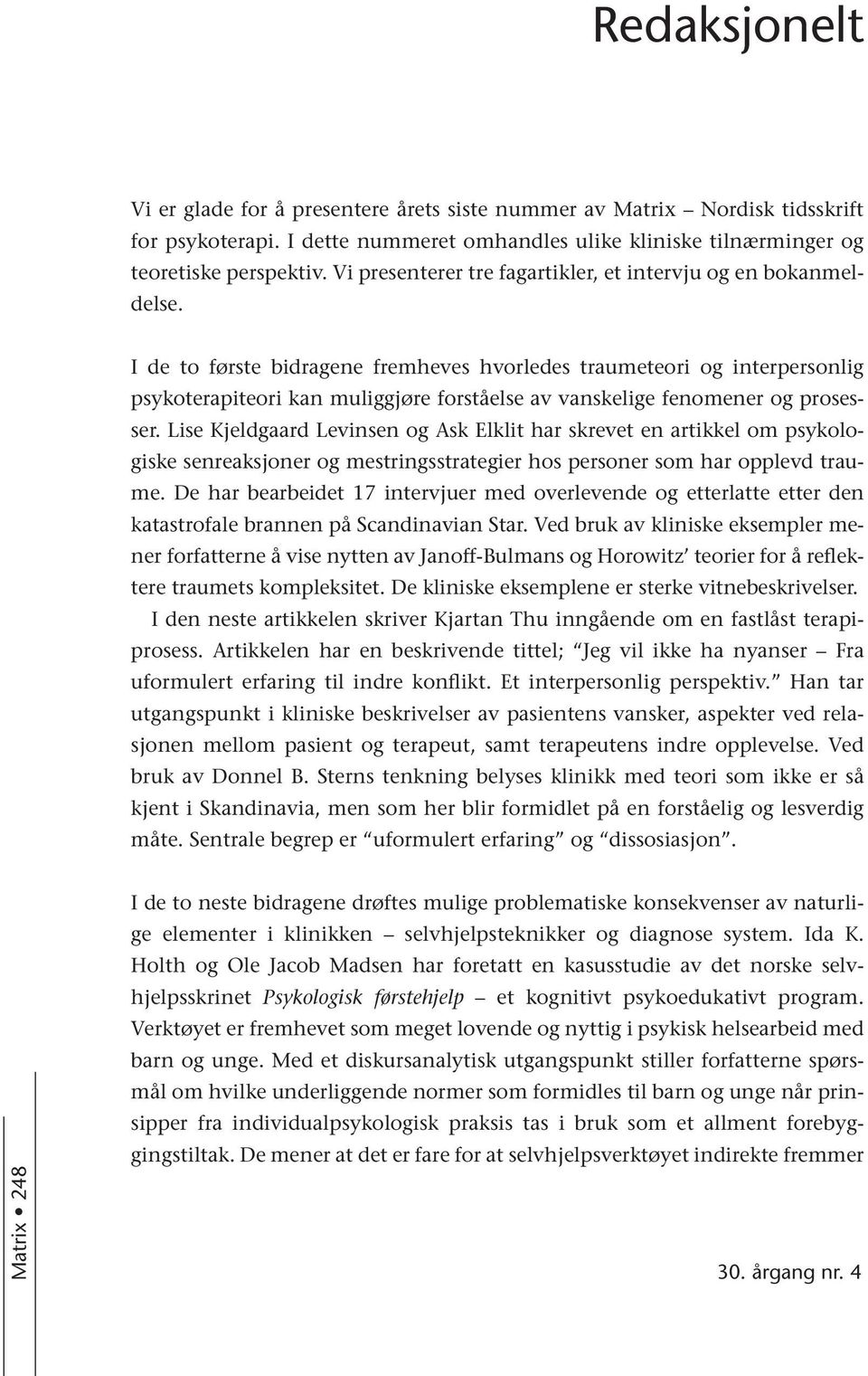 I de to første bidragene fremheves hvorledes traumeteori og interpersonlig psykoterapiteori kan muliggjøre forståelse av vanskelige fenomener og prosesser.