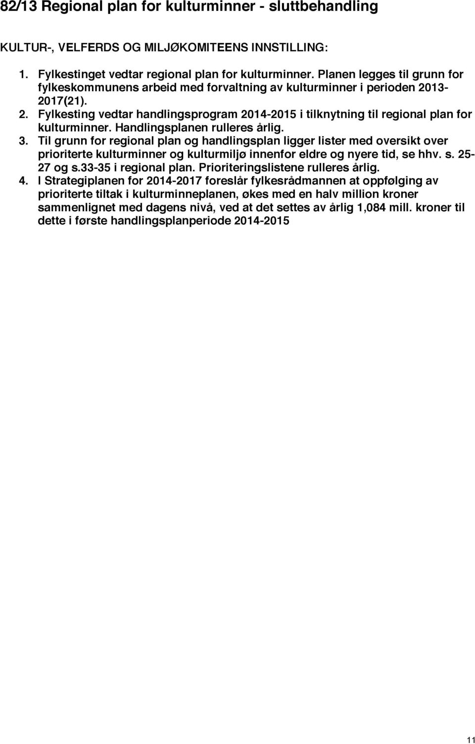 Handlingsplanen rulleres årlig. 3. Til grunn for regional plan og handlingsplan ligger lister med oversikt over prioriterte kulturminner og kulturmiljø innenfor eldre og nyere tid, se hhv. s. 25-27 og s.