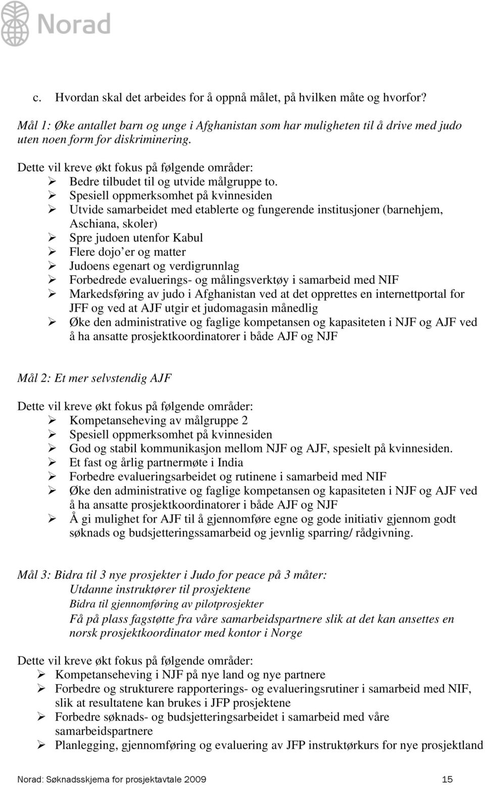 Spesiell oppmerksomhet på kvinnesiden Utvide samarbeidet med etablerte og fungerende institusjoner (barnehjem, Aschiana, skoler) Spre judoen utenfor Kabul Flere dojo er og matter Judoens egenart og