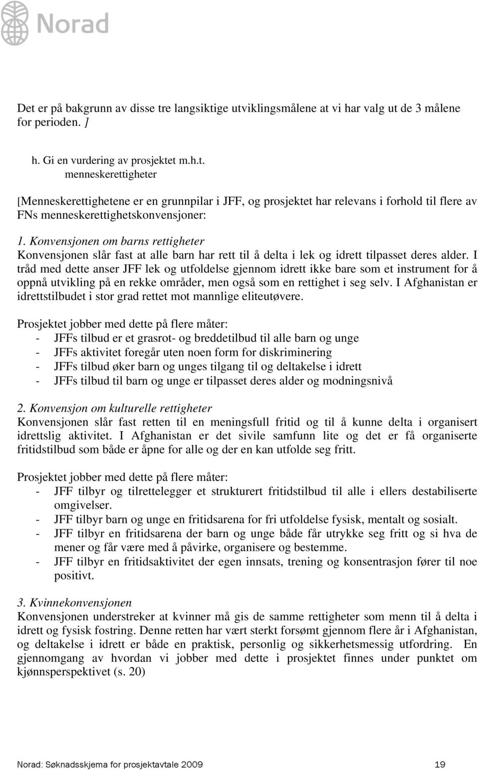 I tråd med dette anser JFF lek og utfoldelse gjennom idrett ikke bare som et instrument for å oppnå utvikling på en rekke områder, men også som en rettighet i seg selv.