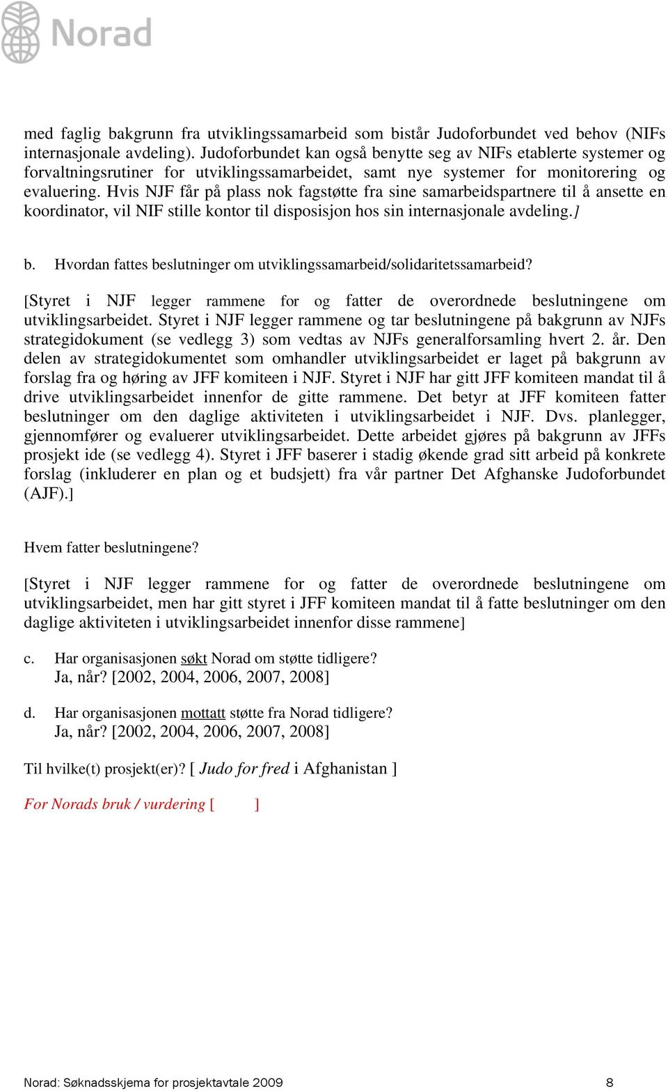 Hvis NJF får på plass nok fagstøtte fra sine samarbeidspartnere til å ansette en koordinator, vil NIF stille kontor til disposisjon hos sin internasjonale avdeling.] b.