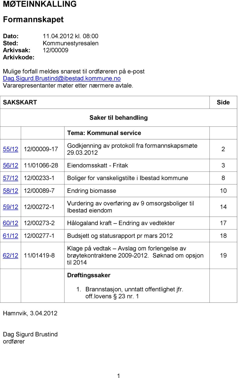 2012 2 56/12 11/01066-28 Eiendomsskatt - Fritak 3 57/12 12/00233-1 Boliger for vanskeligstilte i Ibestad kommune 8 58/12 12/00089-7 Endring biomasse 10 59/12 12/00272-1 Vurdering av overføring av 9