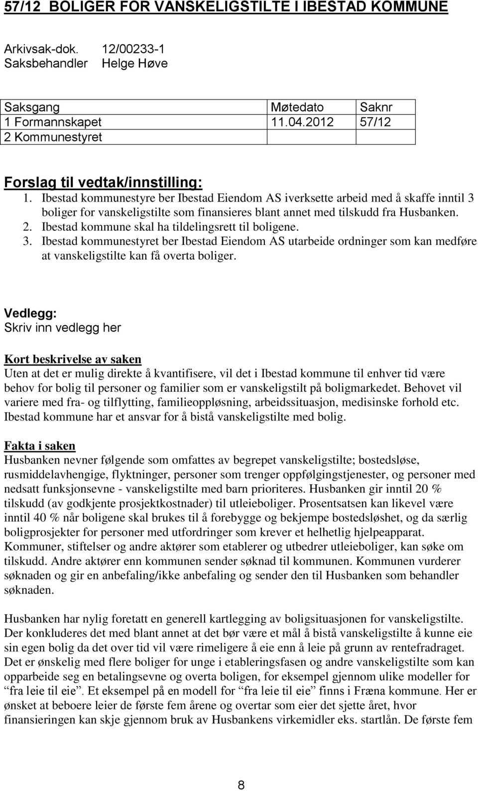 Ibestad kommunestyre ber Ibestad Eiendom AS iverksette arbeid med å skaffe inntil 3 boliger for vanskeligstilte som finansieres blant annet med tilskudd fra Husbanken. 2.
