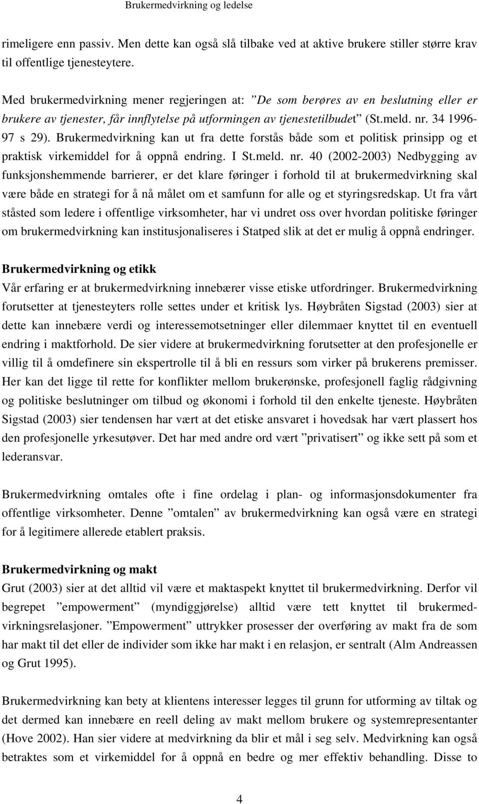 Brukermedvirkning kan ut fra dette forstås både som et politisk prinsipp og et praktisk virkemiddel for å oppnå endring. I St.meld. nr.