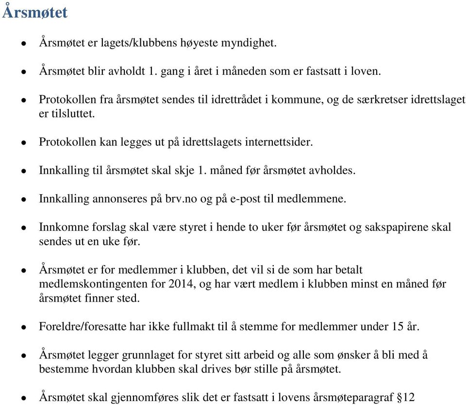 måned før årsmøtet avholdes. Innkalling annonseres på brv.no og på e-post til medlemmene. Innkomne forslag skal være styret i hende to uker før årsmøtet og sakspapirene skal sendes ut en uke før.