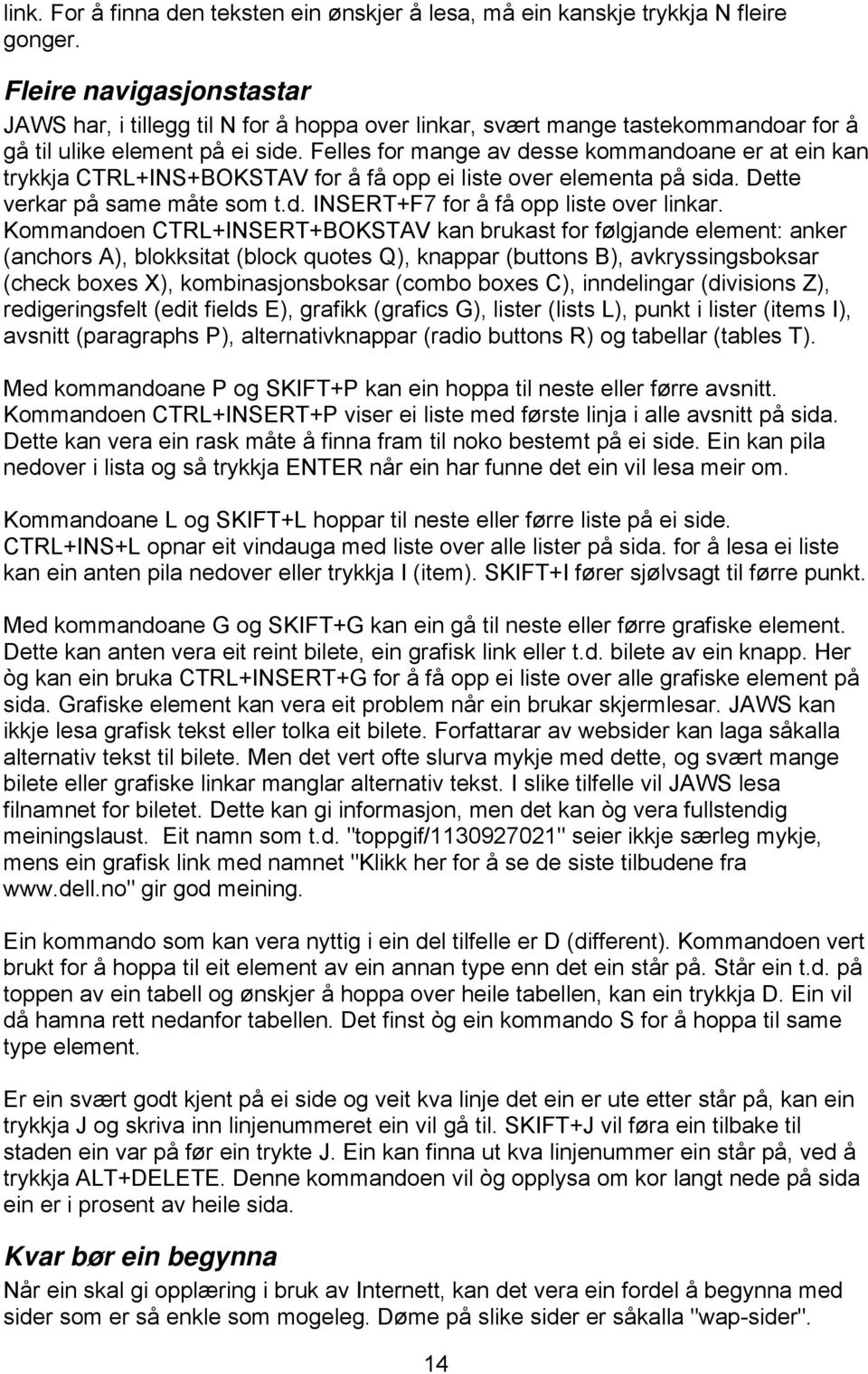 Felles for mange av desse kommandoane er at ein kan trykkja CTRL+INS+BOKSTAV for å få opp ei liste over elementa på sida. Dette verkar på same måte som t.d. INSERT+F7 for å få opp liste over linkar.