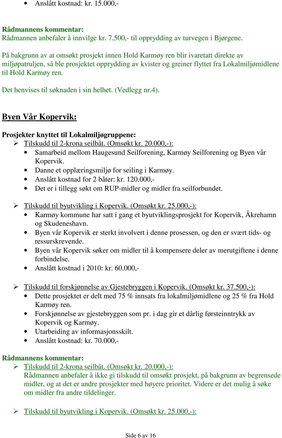 Det henvises til søknaden i sin helhet. (Vedlegg nr.4). Byen Vår Kopervik: Tilskudd til 2-krona seilbåt. (Omsøkt kr. 20.