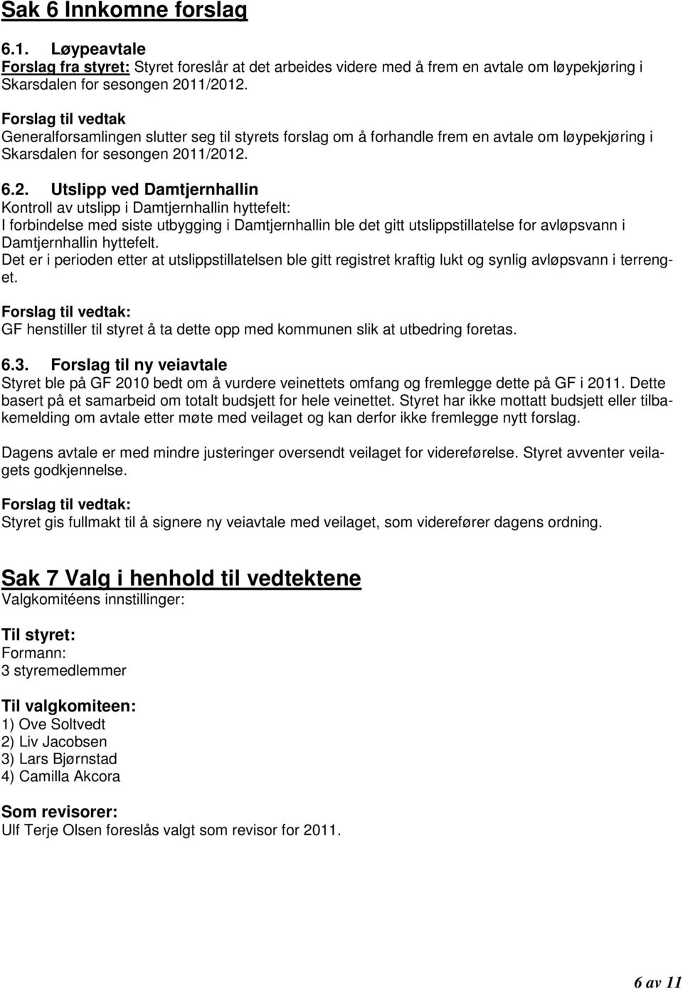 11/2012. 6.2. Utslipp ved Damtjernhallin Kontroll av utslipp i Damtjernhallin hyttefelt: I forbindelse med siste utbygging i Damtjernhallin ble det gitt utslippstillatelse for avløpsvann i