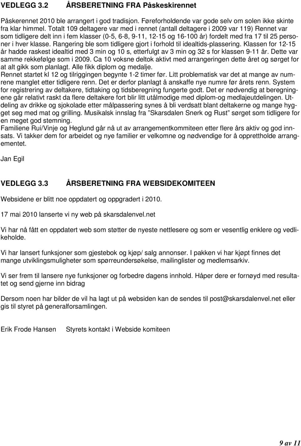 klasse. Rangering ble som tidligere gjort i forhold til idealtids-plassering. Klassen for 12-15 år hadde raskest idealtid med 3 min og 10 s, etterfulgt av 3 min og 32 s for klassen 9-11 år.