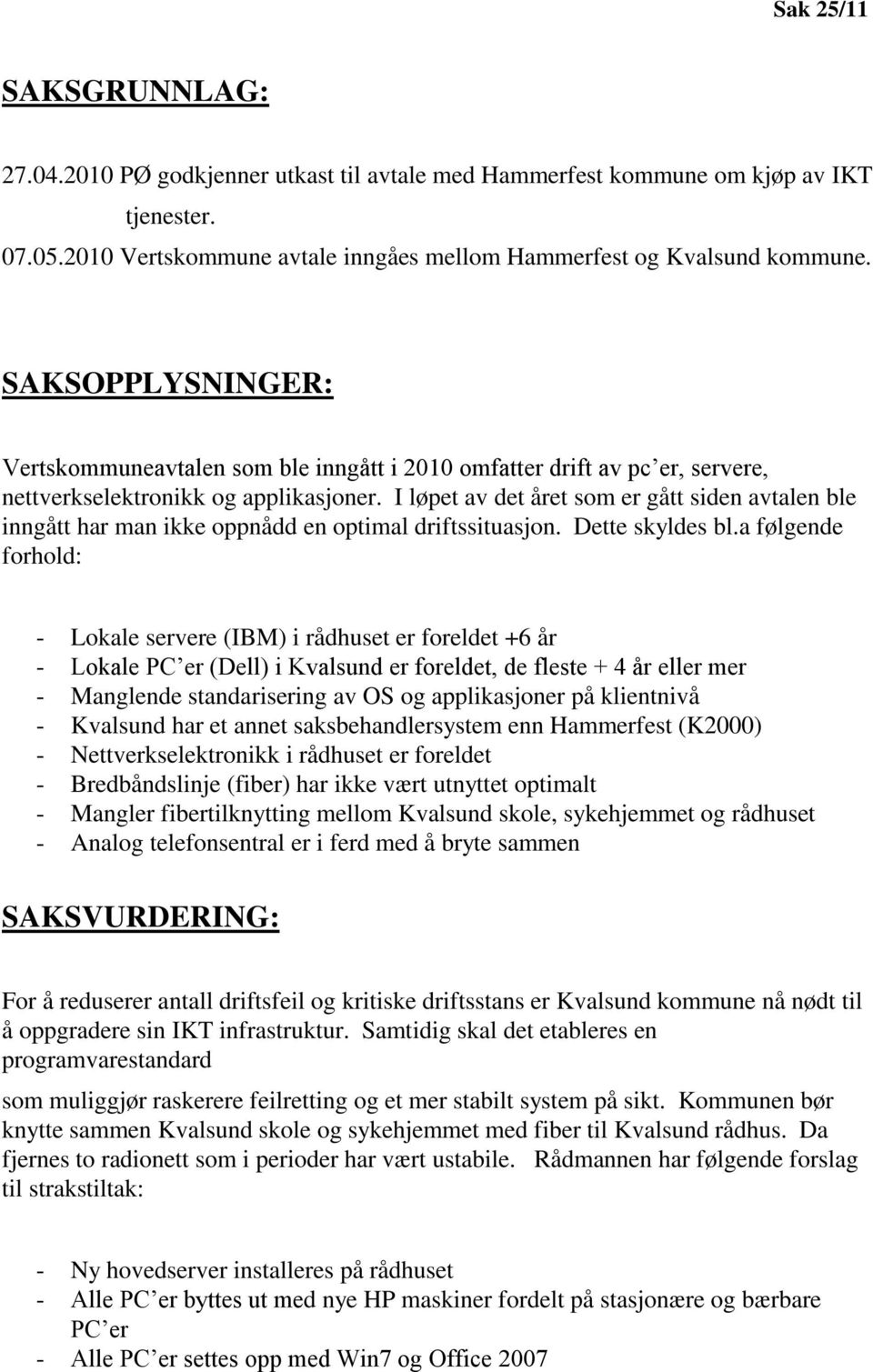 I løpet av det året som er gått siden avtalen ble inngått har man ikke oppnådd en optimal driftssituasjon. Dette skyldes bl.