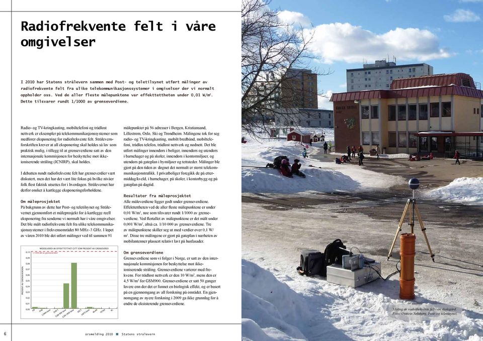 Radio- og TV-kringkasting, mobiltelefoni og trådløst nettverk er eksempler på telekommunikasjonssystemer som medfører eksponering for radiofrekvente felt.