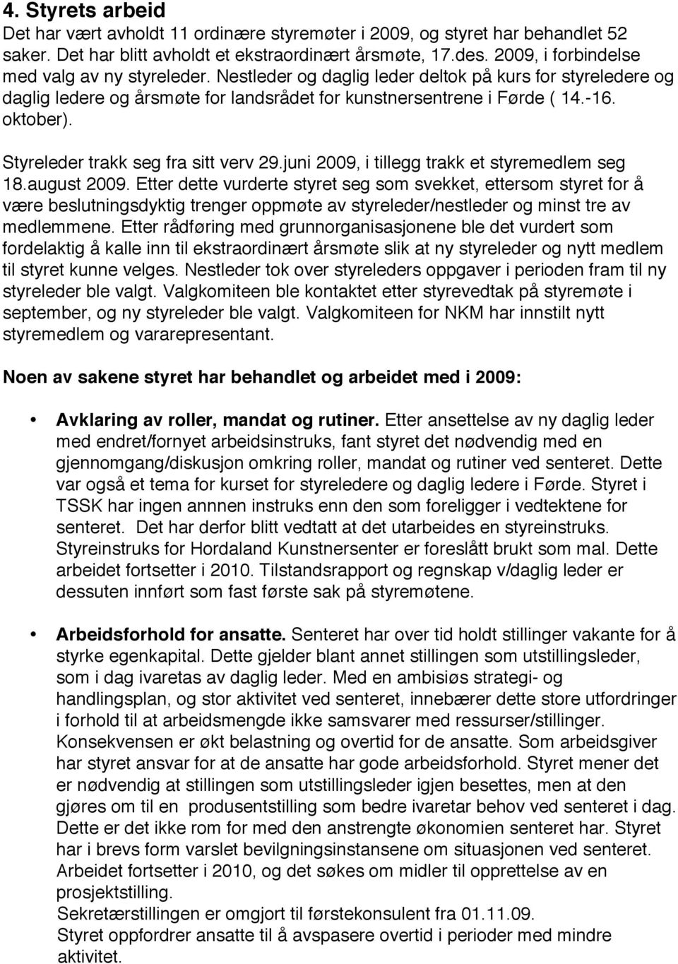 Styreleder trakk seg fra sitt verv 29.juni 2009, i tillegg trakk et styremedlem seg 18.august 2009.