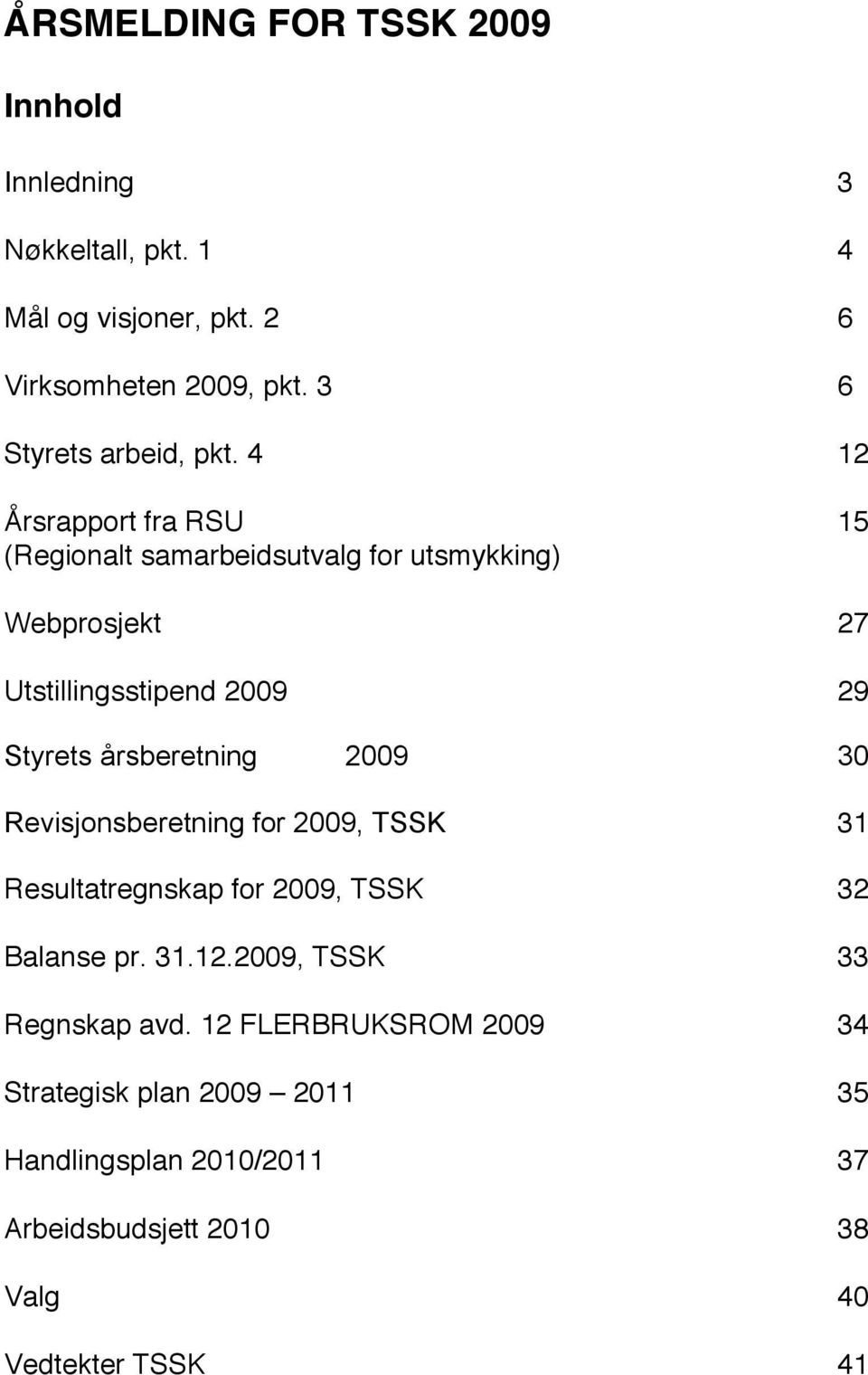 4 12 Årsrapport fra RSU 15 (Regionalt samarbeidsutvalg for utsmykking) Webprosjekt 27 Utstillingsstipend 2009 29 Styrets