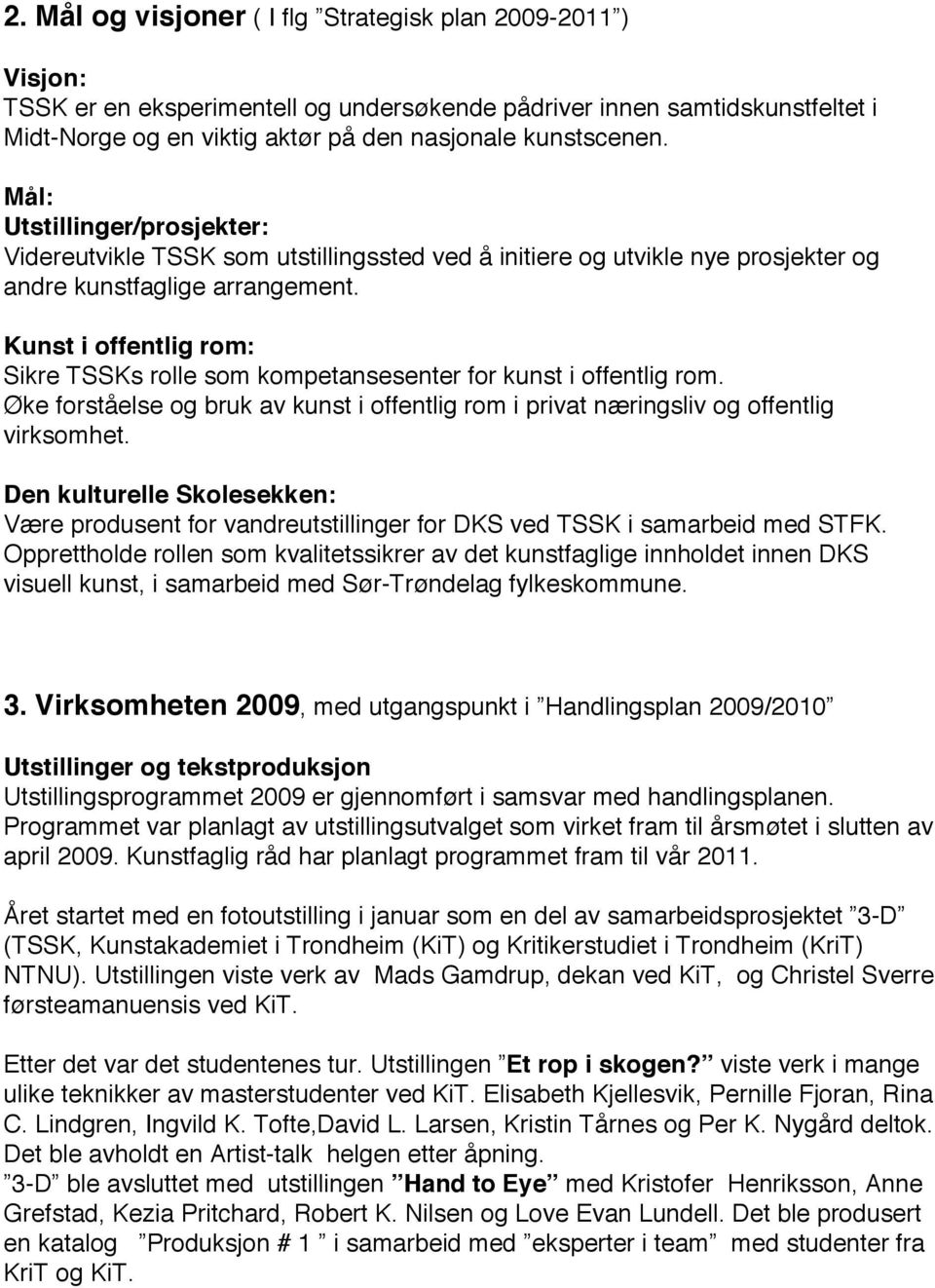 Kunst i offentlig rom: Sikre TSSKs rolle som kompetansesenter for kunst i offentlig rom. Øke forståelse og bruk av kunst i offentlig rom i privat næringsliv og offentlig virksomhet.