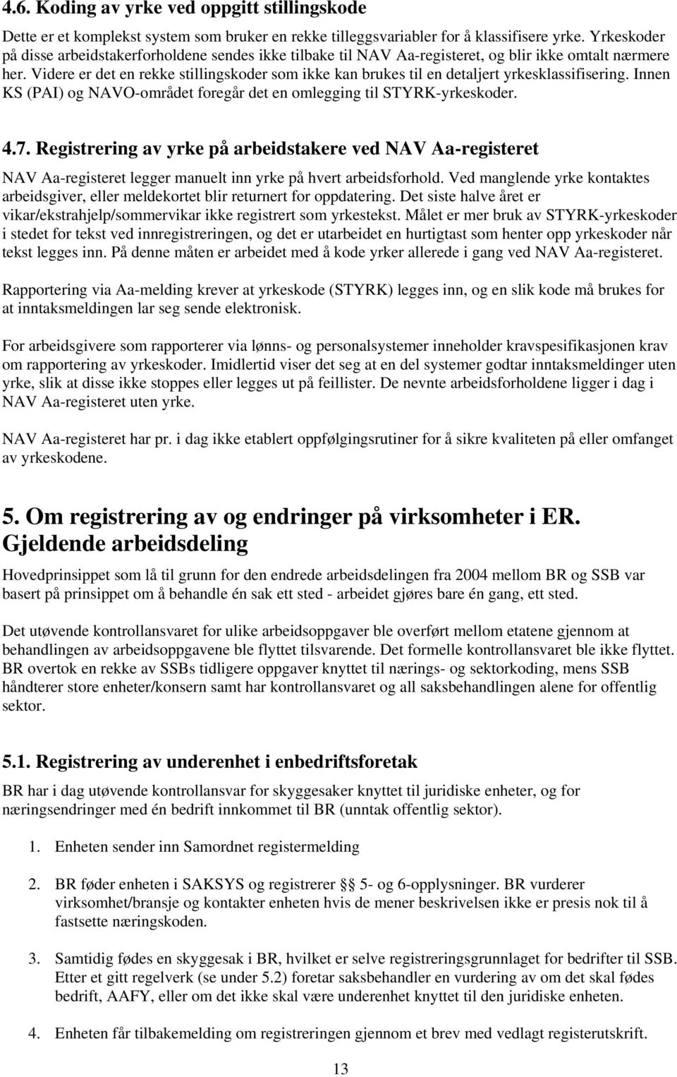 Videre er det en rekke stillingskoder som ikke kan brukes til en detaljert yrkesklassifisering. Innen KS (PAI) og NAVO-området foregår det en omlegging til STYRK-yrkeskoder. 4.7.