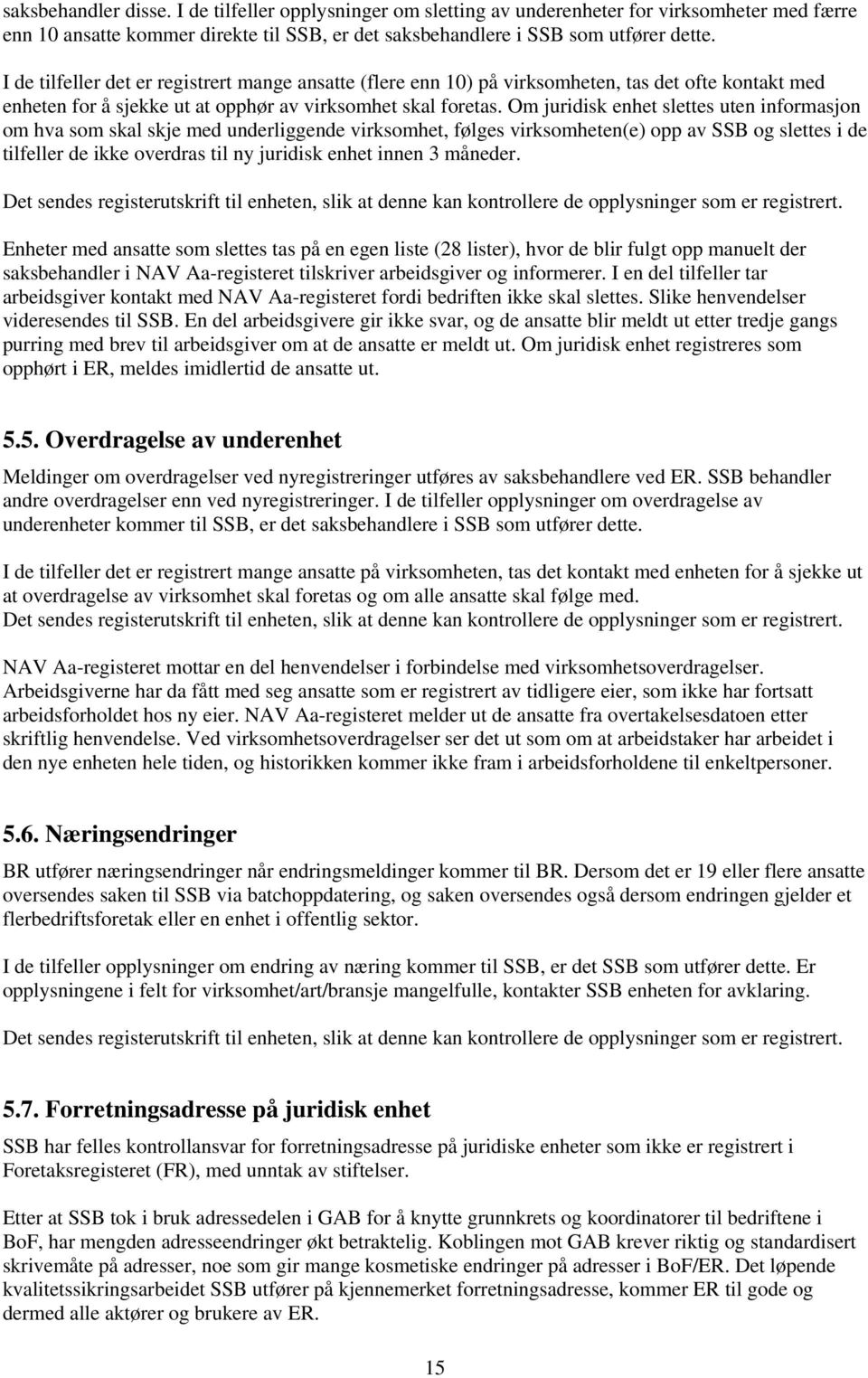 Om juridisk enhet slettes uten informasjon om hva som skal skje med underliggende virksomhet, følges virksomheten(e) opp av SSB og slettes i de tilfeller de ikke overdras til ny juridisk enhet innen