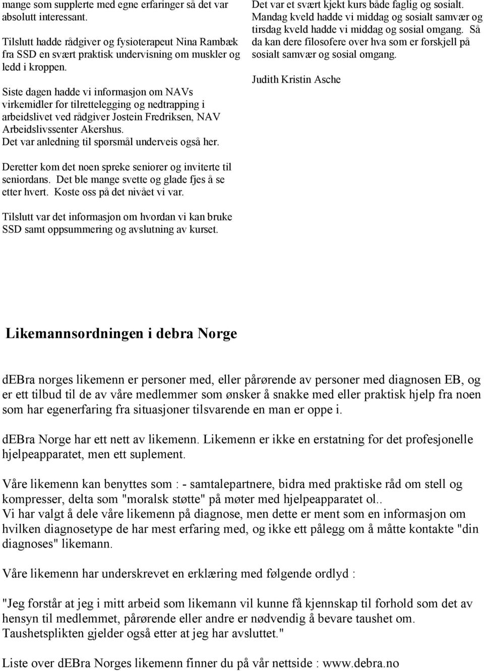 Det var anledning til spørsmål underveis også her. Det var et svært kjekt kurs både faglig og sosialt. Mandag kveld hadde vi middag og sosialt samvær og tirsdag kveld hadde vi middag og sosial omgang.