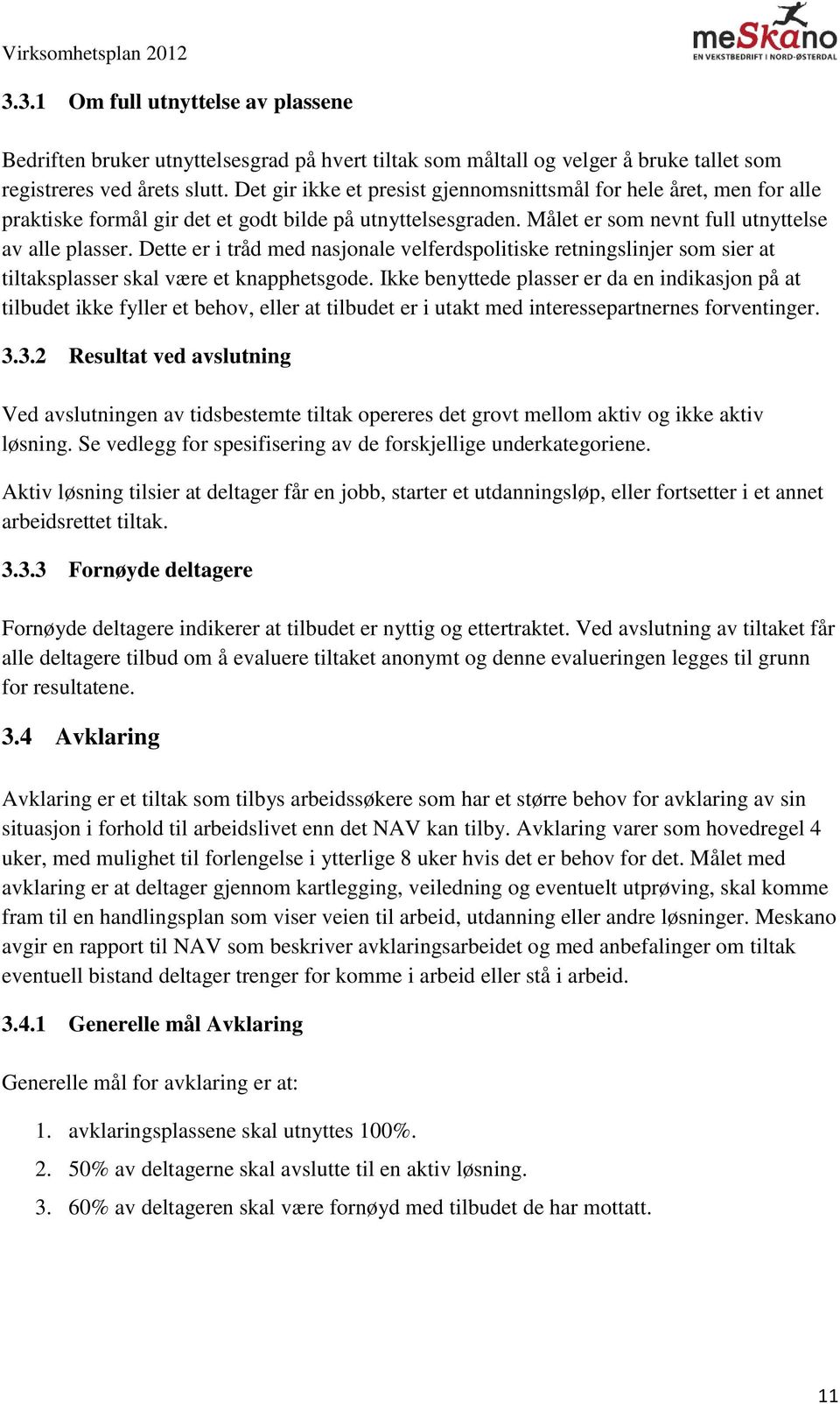 Dette er i tråd med nasjonale velferdspolitiske retningslinjer som sier at tiltaksplasser skal være et knapphetsgode.