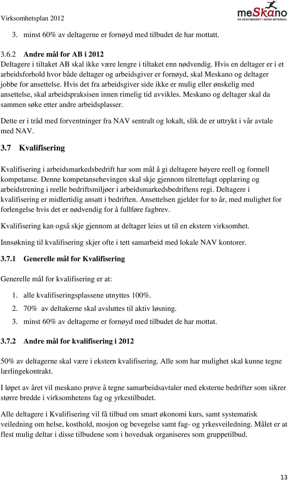 Hvis det fra arbeidsgiver side ikke er mulig eller ønskelig med ansettelse, skal arbeidspraksisen innen rimelig tid avvikles. Meskano og deltager skal da sammen søke etter andre arbeidsplasser.