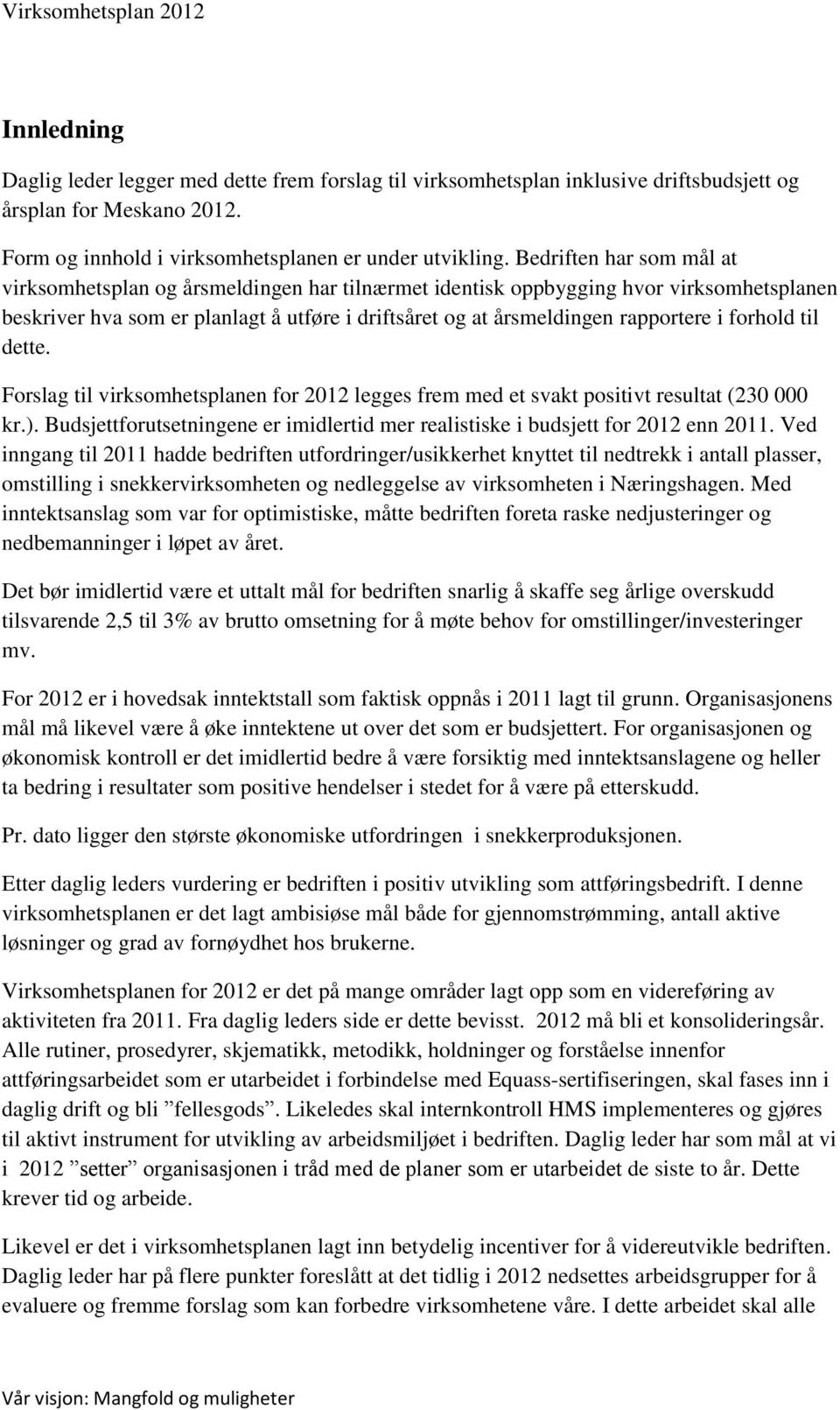 forhold til dette. Forslag til virksomhetsplanen for 2012 legges frem med et svakt positivt resultat (230 000 kr.). Budsjettforutsetningene er imidlertid mer realistiske i budsjett for 2012 enn 2011.