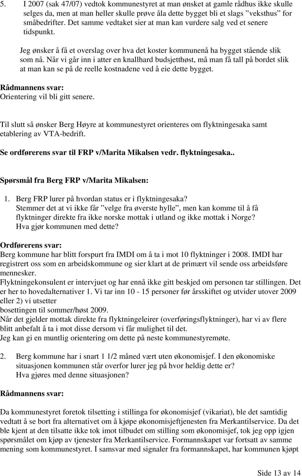 Når vi går inn i atter en knallhard budsjetthøst, må man få tall på bordet slik at man kan se på de reelle kostnadene ved å eie dette bygget. Rådmannens svar: Orientering vil bli gitt senere.