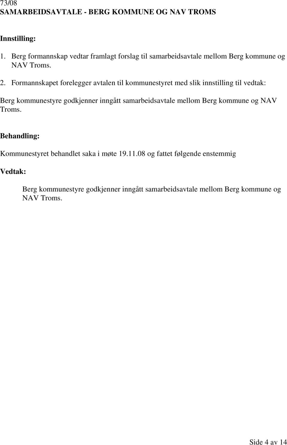 Formannskapet forelegger avtalen til kommunestyret med slik innstilling til vedtak: Berg kommunestyre godkjenner inngått