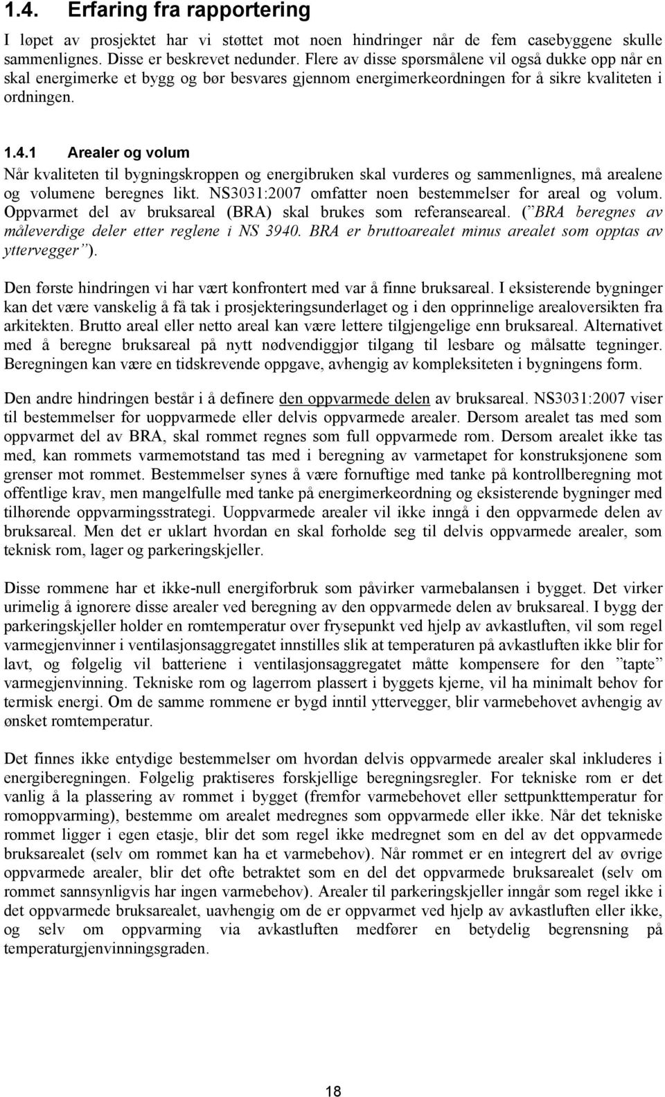 1 Arealer og volum Når kvaliteten til bygningskroppen og energibruken skal vurderes og sammenlignes, må arealene og volumene beregnes likt. NS3031:2007 omfatter noen bestemmelser for areal og volum.