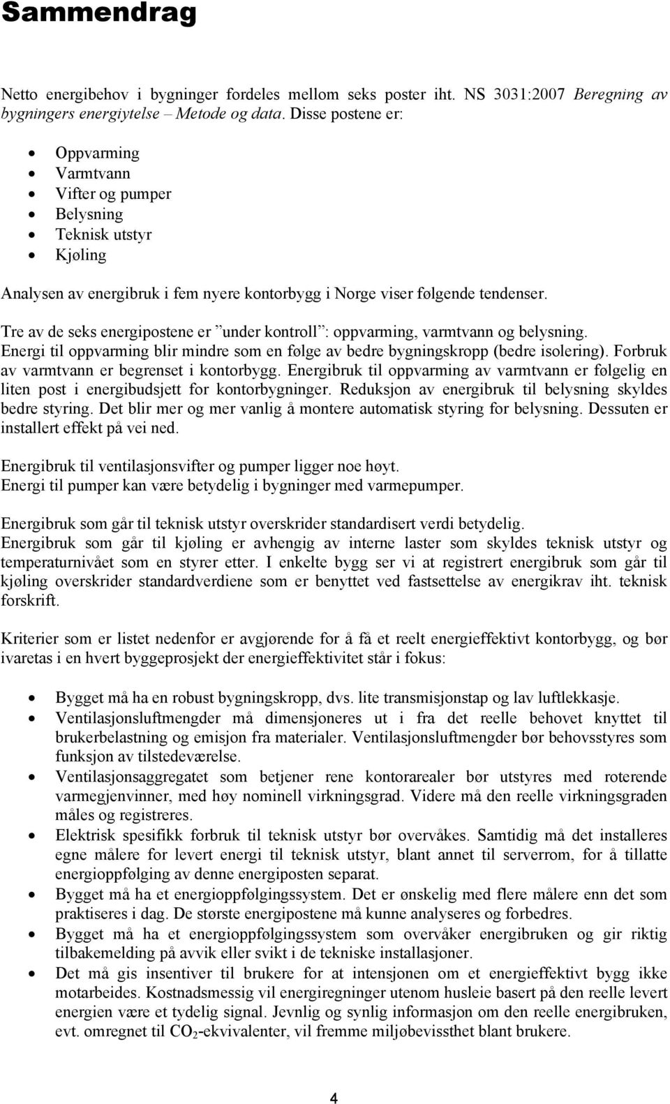 Tre av de seks energipostene er under kontroll : oppvarming, varmtvann og belysning. Energi til oppvarming blir mindre som en følge av bedre bygningskropp (bedre isolering).