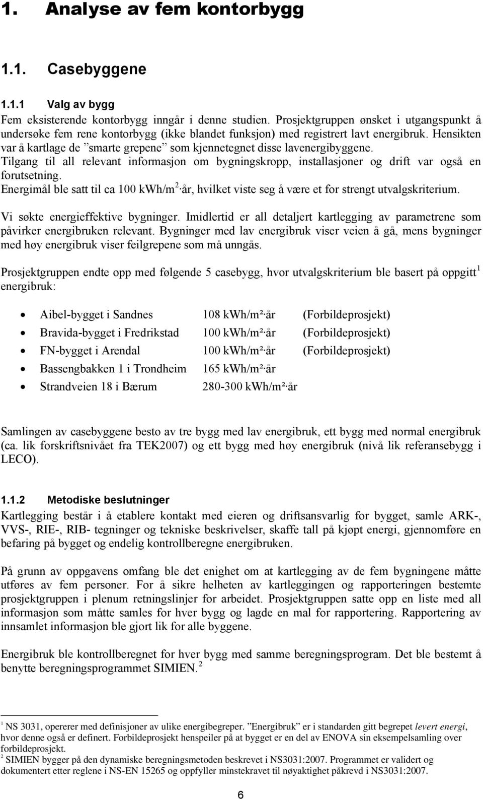 Hensikten var å kartlage de smarte grepene som kjennetegnet disse lavenergibyggene. Tilgang til all relevant informasjon om bygningskropp, installasjoner og drift var også en forutsetning.