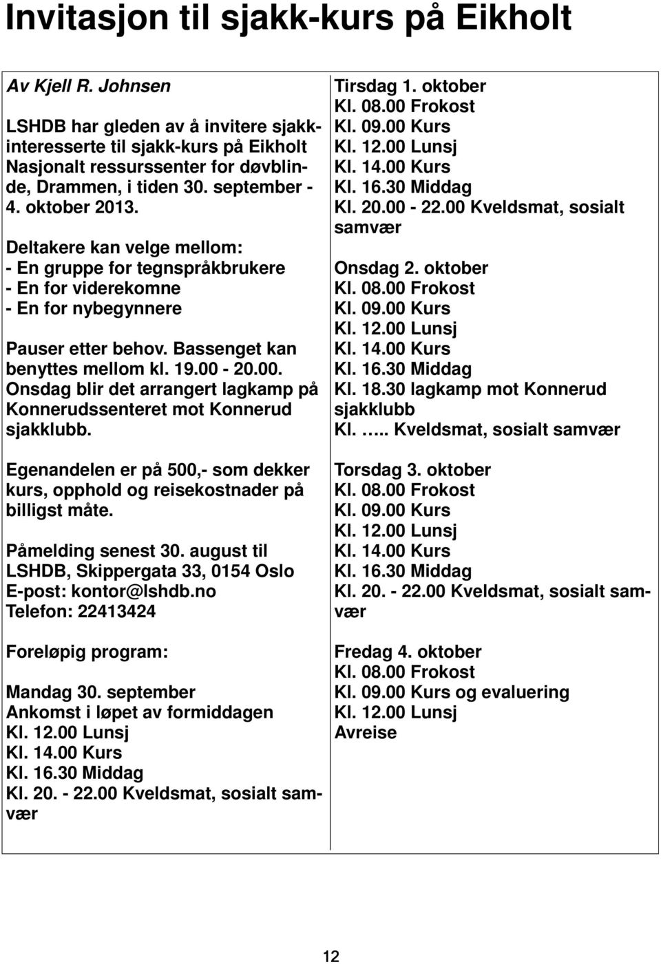 20.00. Onsdag blir det arrangert lagkamp på Konnerudssenteret mot Konnerud sjakklubb. Egenandelen er på 500,- som dekker kurs, opphold og reisekostnader på billigst måte. Påmelding senest 30.