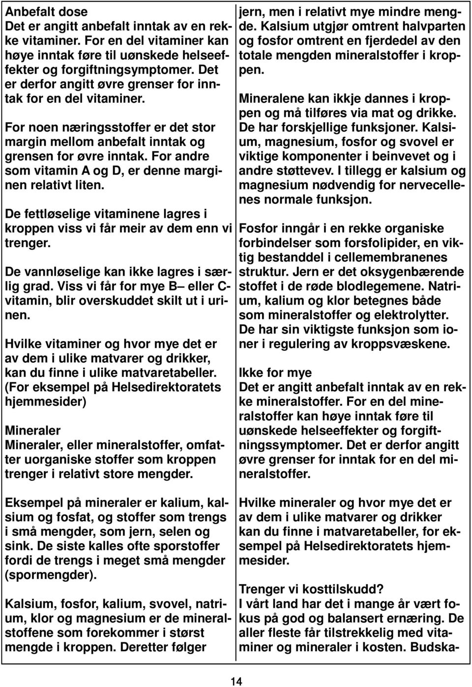 For andre som vitamin A og D, er denne marginen relativt liten. De fettløselige vitaminene lagres i kroppen viss vi får meir av dem enn vi trenger. De vannløselige kan ikke lagres i særlig grad.