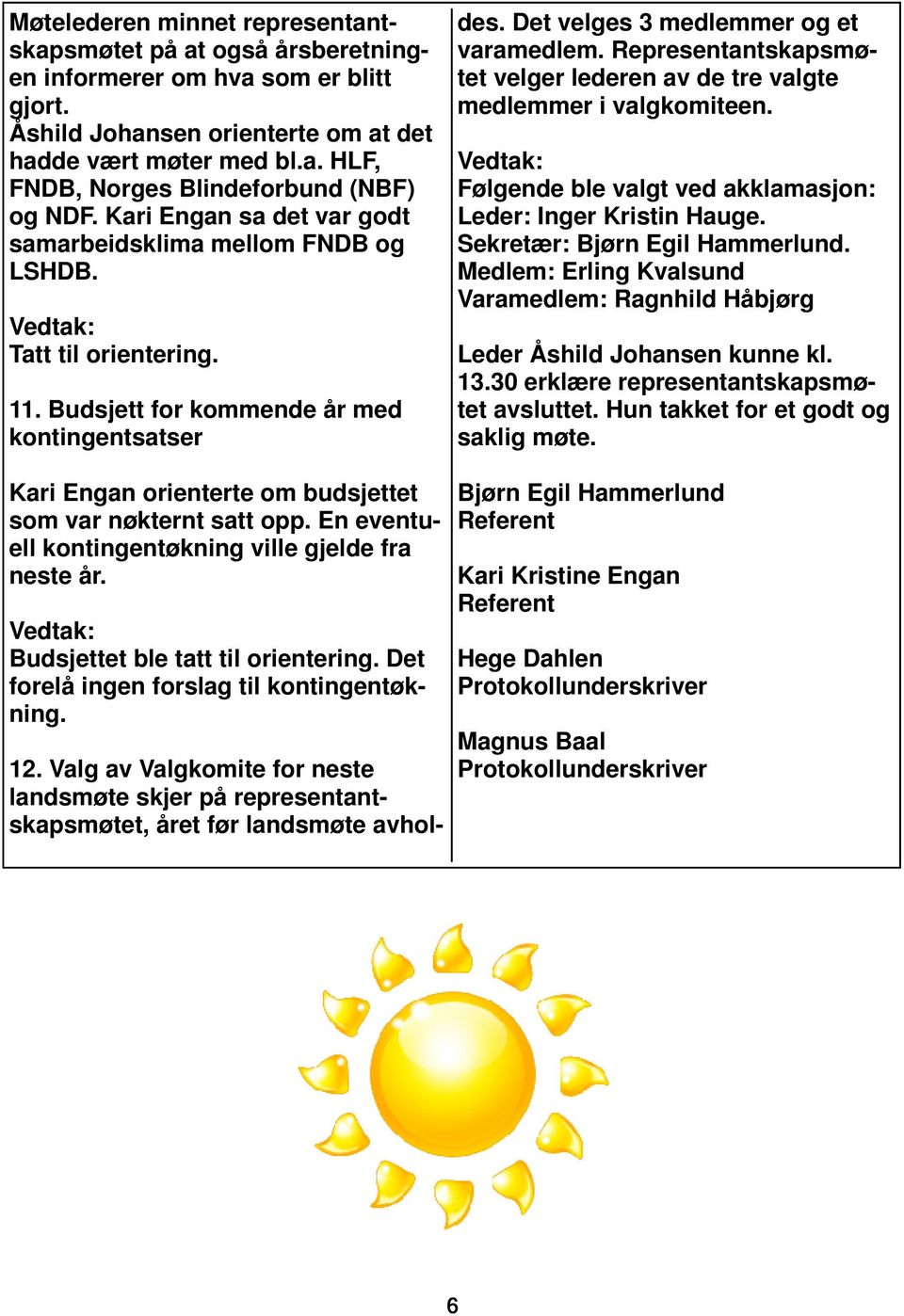 Valg av Valgkomite for neste landsmøte skjer på representantskapsmøtet, året før landsmøte avholdes. Det velges 3 medlemmer og et varamedlem.