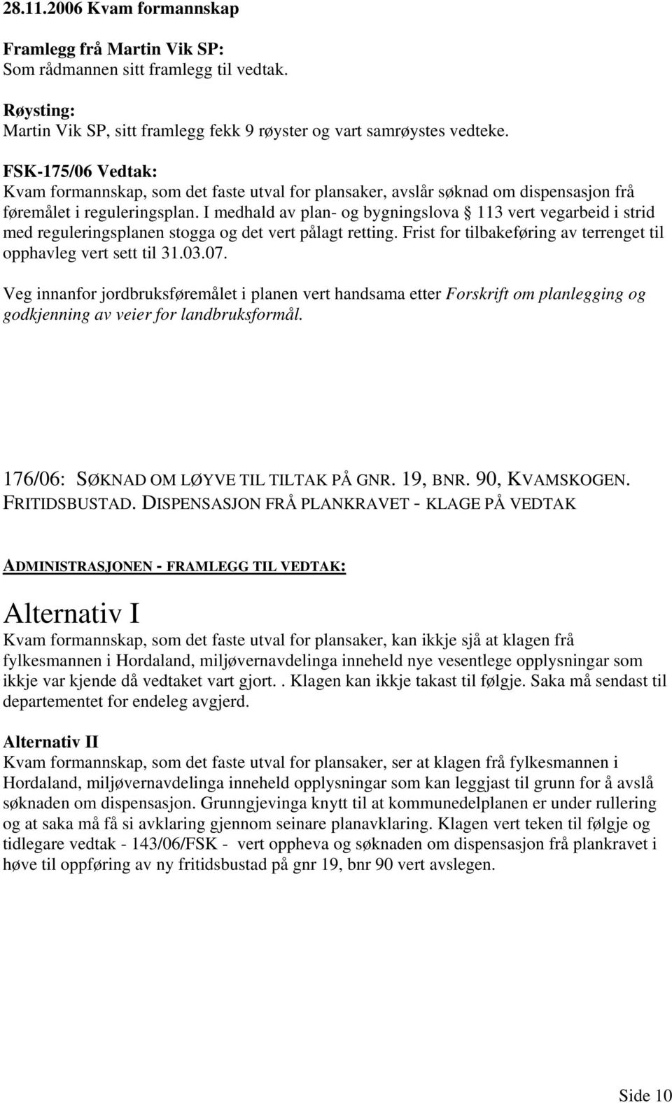 I medhald av plan- og bygningslova 113 vert vegarbeid i strid med reguleringsplanen stogga og det vert pålagt retting. Frist for tilbakeføring av terrenget til opphavleg vert sett til 31.03.07.