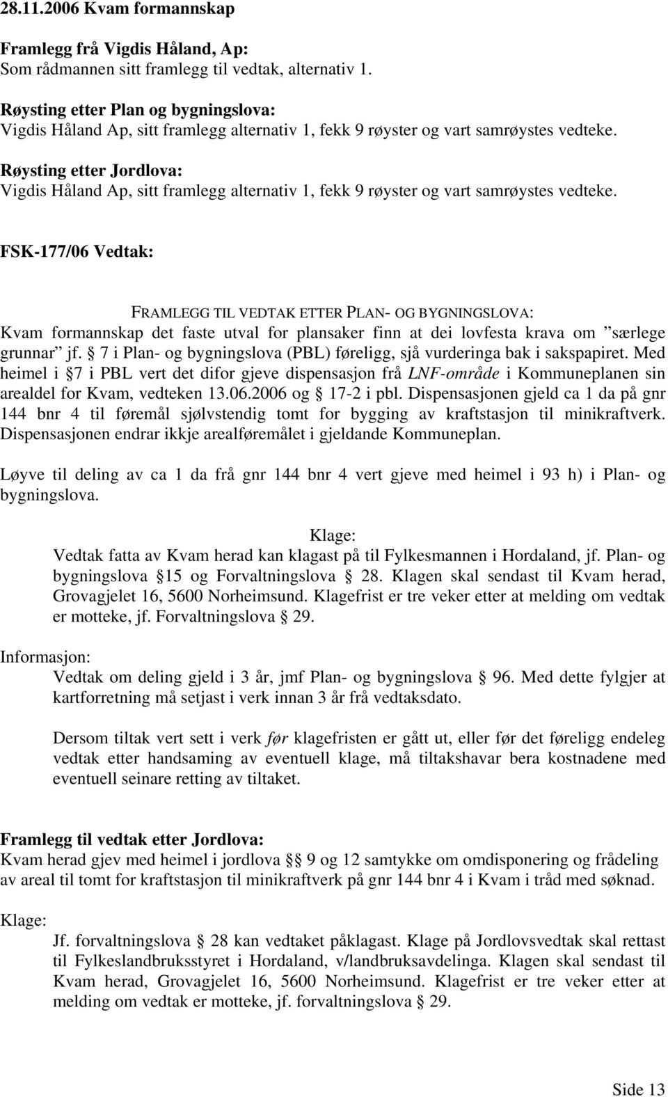 Røysting etter Jordlova: Vigdis Håland Ap, sitt framlegg alternativ 1, fekk 9 røyster og vart samrøystes vedteke.