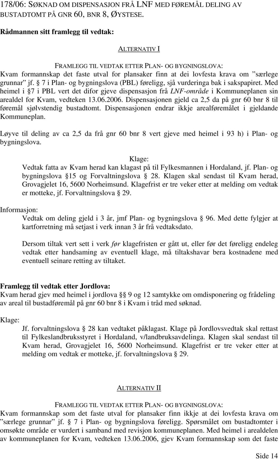 7 i Plan- og bygningslova (PBL) føreligg, sjå vurderinga bak i sakspapiret. Med heimel i 7 i PBL vert det difor gjeve dispensasjon frå LNF-område i Kommuneplanen sin arealdel for Kvam, vedteken 13.06.