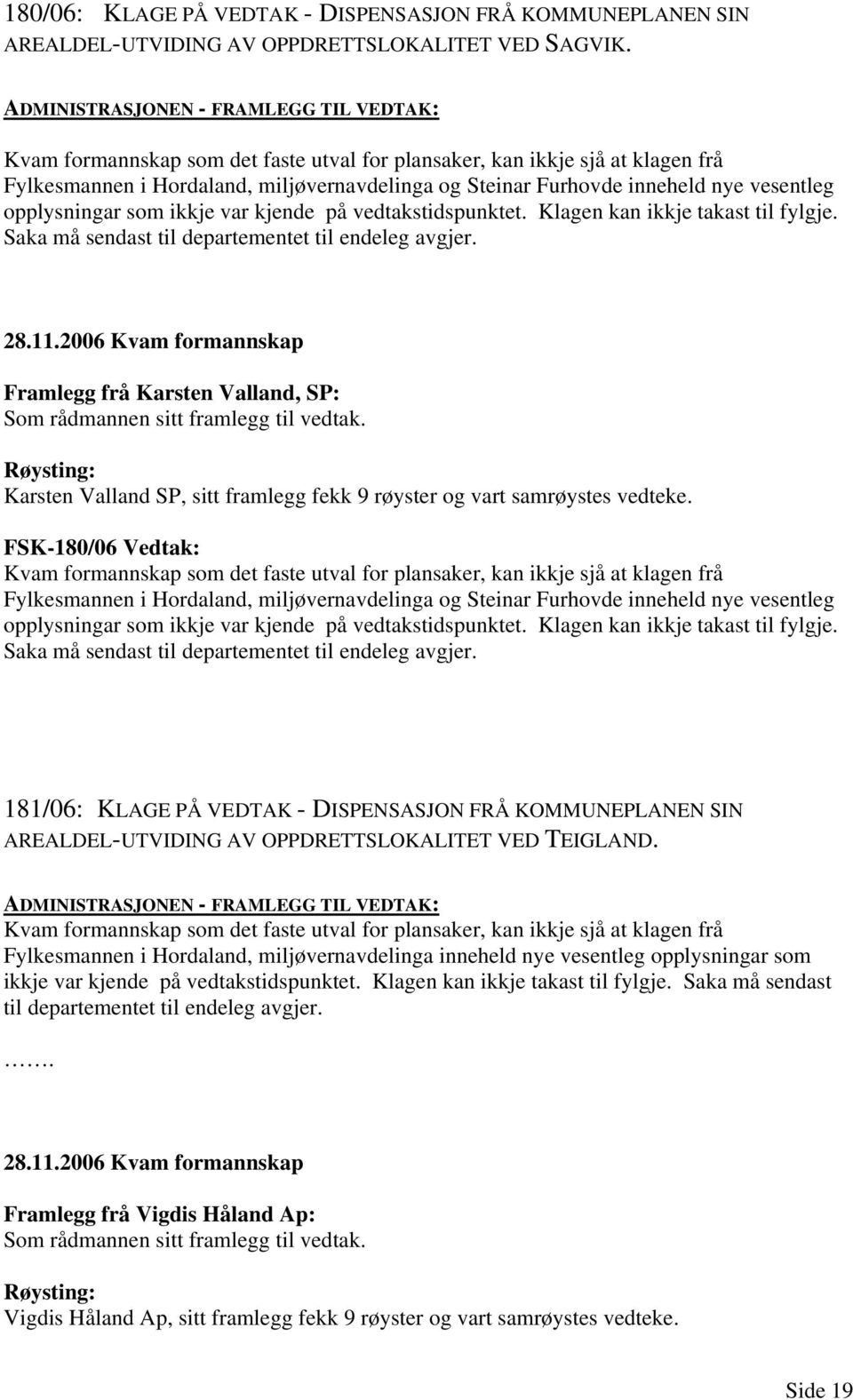 vesentleg opplysningar som ikkje var kjende på vedtakstidspunktet. Klagen kan ikkje takast til fylgje. Saka må sendast til departementet til endeleg avgjer. 28.11.