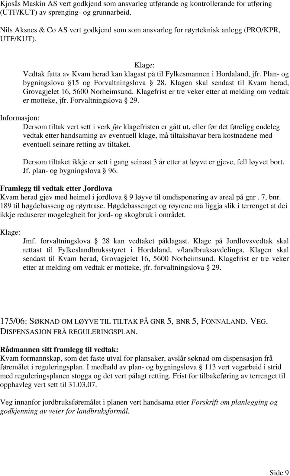 Plan- og bygningslova 15 og Forvaltningslova 28. Klagen skal sendast til Kvam herad, Grovagjelet 16, 5600 Norheimsund. Klagefrist er tre veker etter at melding om vedtak er motteke, jfr.