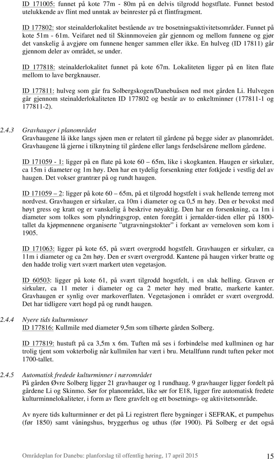 Veifaret ned til Skinnmoveien går gjennom og mellom funnene og gjør det vanskelig å avgjøre om funnene henger sammen eller ikke. En hulveg (ID 17811) går gjennom deler av området, se under.