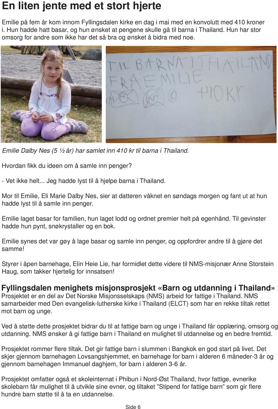 Emilie Dalby Nes (5 ½ år) har samlet inn 410 kr til barna i Thailand. Hvordan fi kk du ideen om å samle inn penger? - Vet ikke helt... Jeg hadde lyst til å hjelpe barna i Thailand.