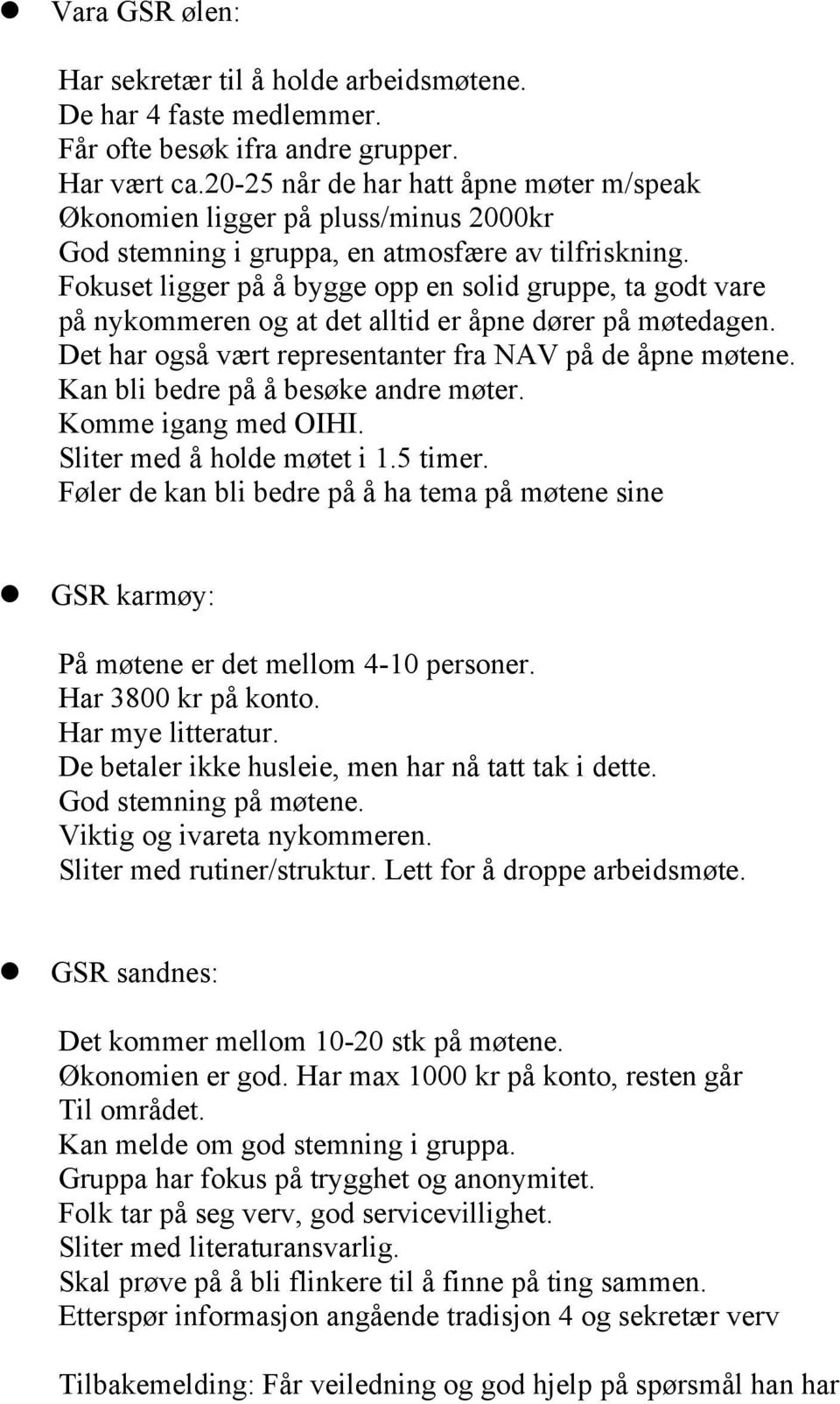 Fokuset ligger på å bygge opp en solid gruppe, ta godt vare på nykommeren og at det alltid er åpne dører på møtedagen. Det har også vært representanter fra NAV på de åpne møtene.