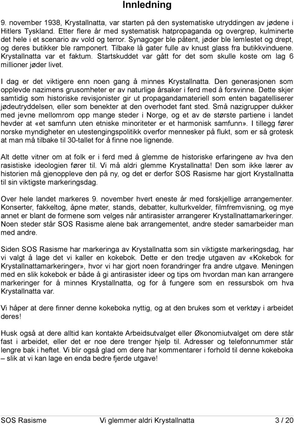 Tilbake lå gater fulle av knust glass fra butikkvinduene. Krystallnatta var et faktum. Startskuddet var gått for det som skulle koste om lag 6 millioner jøder livet.