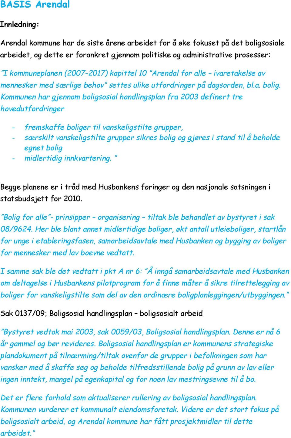 Kommunen har gjennom boligsosial handlingsplan fra 2003 definert tre hovedutfordringer - fremskaffe boliger til vanskeligstilte grupper, - særskilt vanskeligstilte grupper sikres bolig og gjøres i