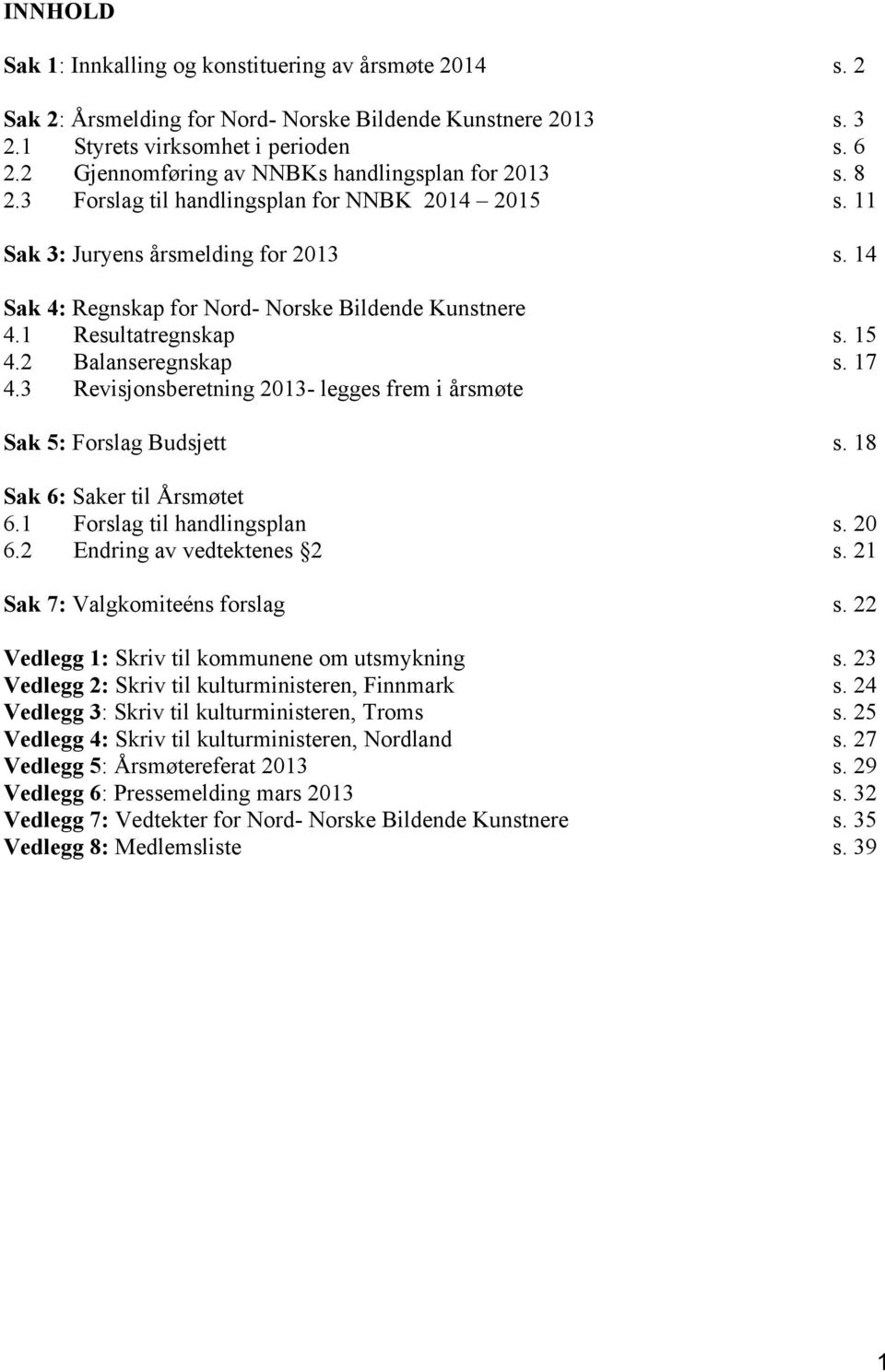 14 Sak 4: Regnskap for Nord- Norske Bildende Kunstnere 4.1 Resultatregnskap s. 15 4.2 Balanseregnskap s. 17 4.3 Revisjonsberetning 2013- legges frem i årsmøte Sak 5: Forslag Budsjett s.